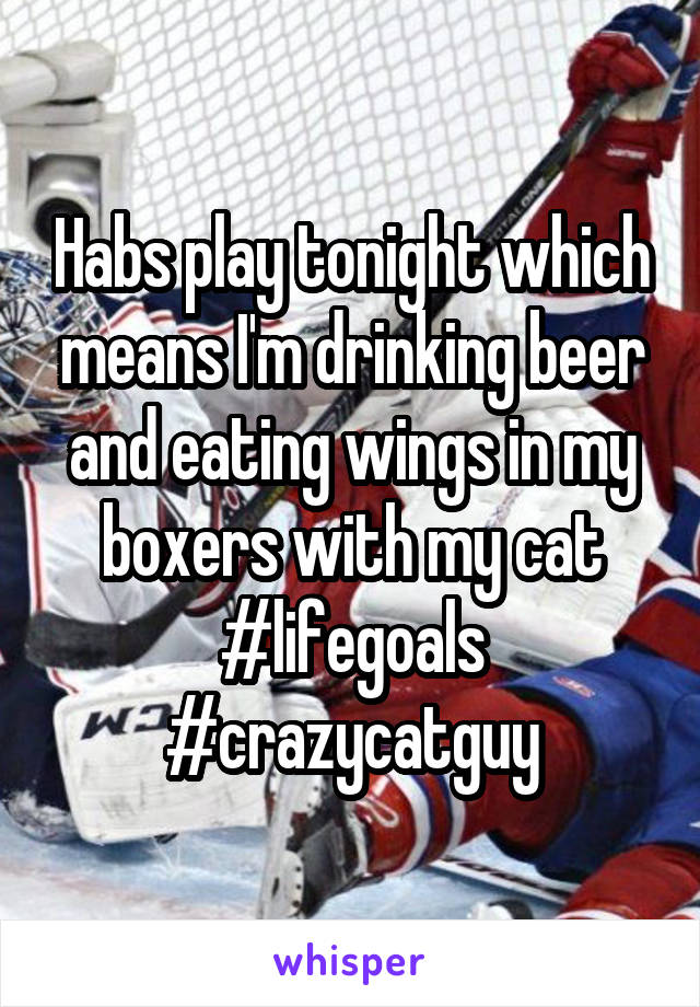 Habs play tonight which means I'm drinking beer and eating wings in my boxers with my cat #lifegoals #crazycatguy