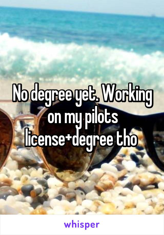 No degree yet. Working on my pilots license+degree tho 