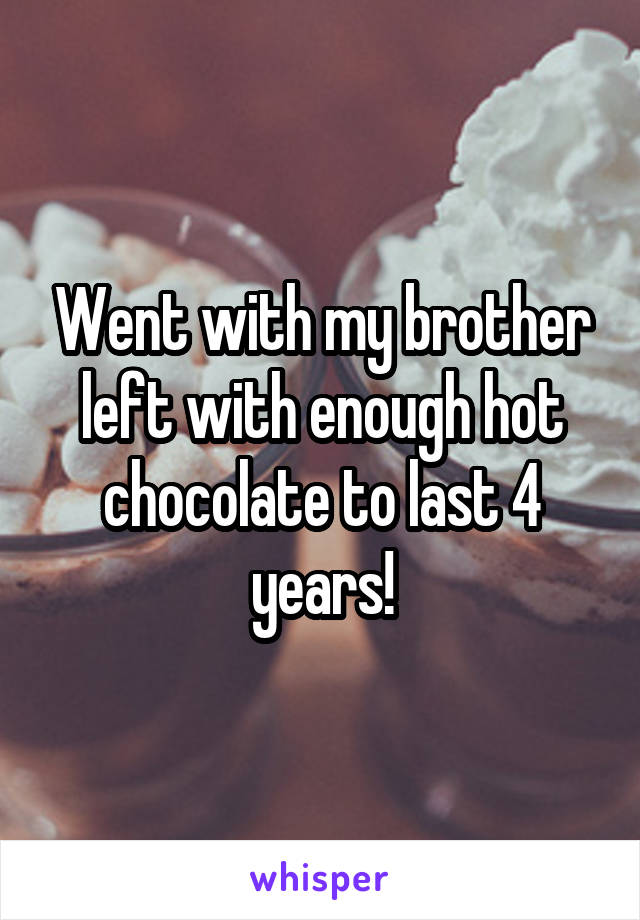 Went with my brother left with enough hot chocolate to last 4 years!