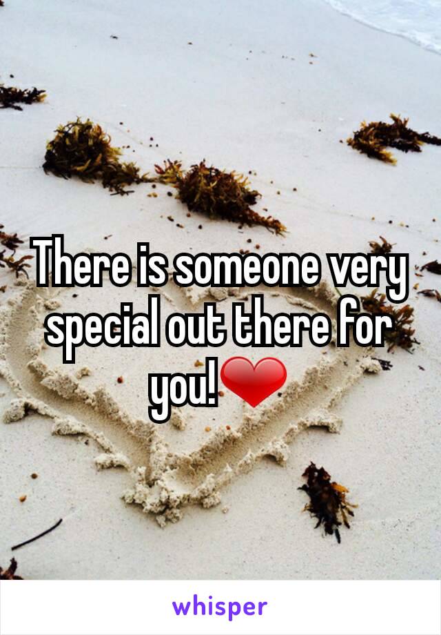 There is someone very special out there for you!❤