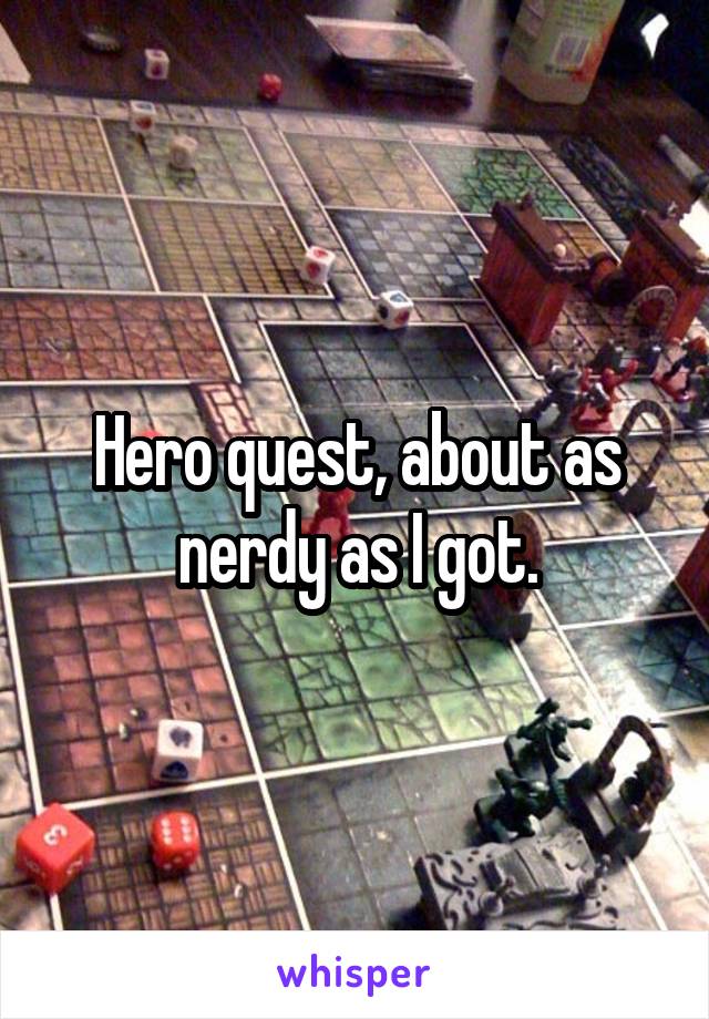 Hero quest, about as nerdy as I got.