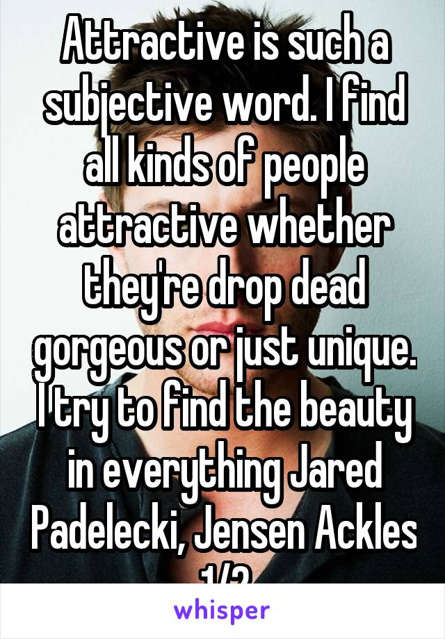 Attractive is such a subjective word. I find all kinds of people attractive whether they're drop dead gorgeous or just unique. I try to find the beauty in everything Jared Padelecki, Jensen Ackles 1/2