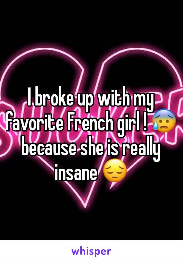 I broke up with my favorite French girl ! 😰 because she is really insane 😔