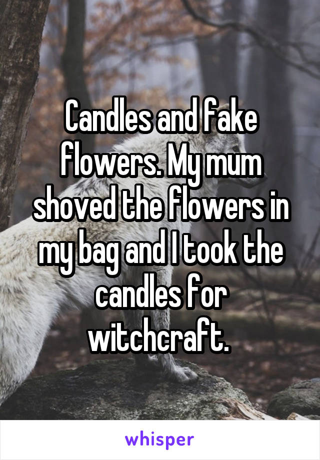 Candles and fake flowers. My mum shoved the flowers in my bag and I took the candles for witchcraft. 