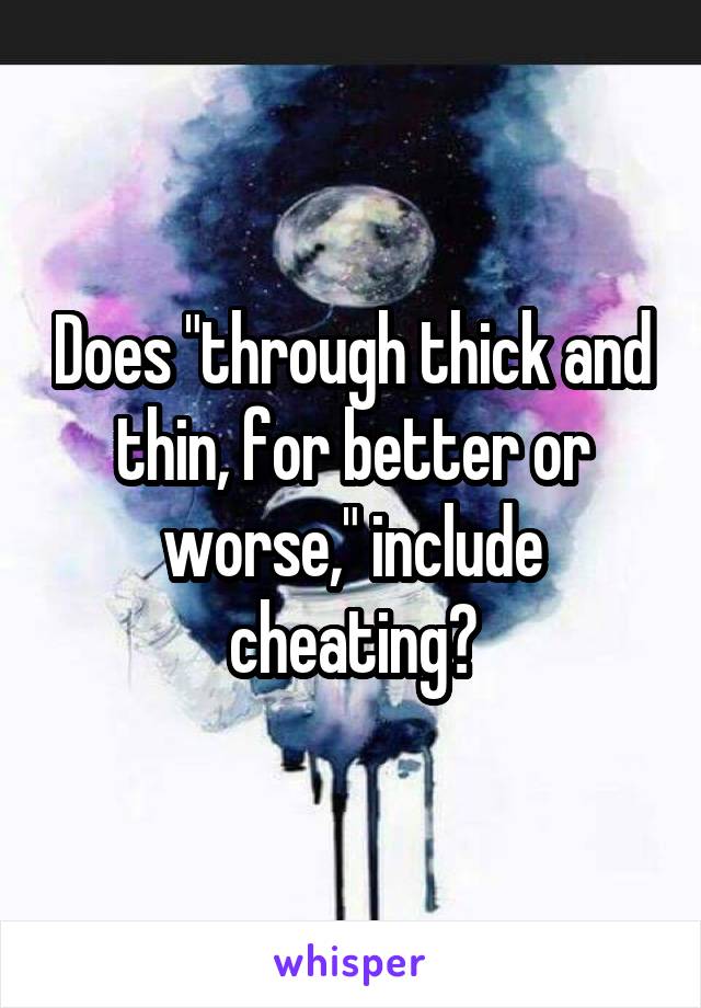 Does "through thick and thin, for better or worse," include cheating?