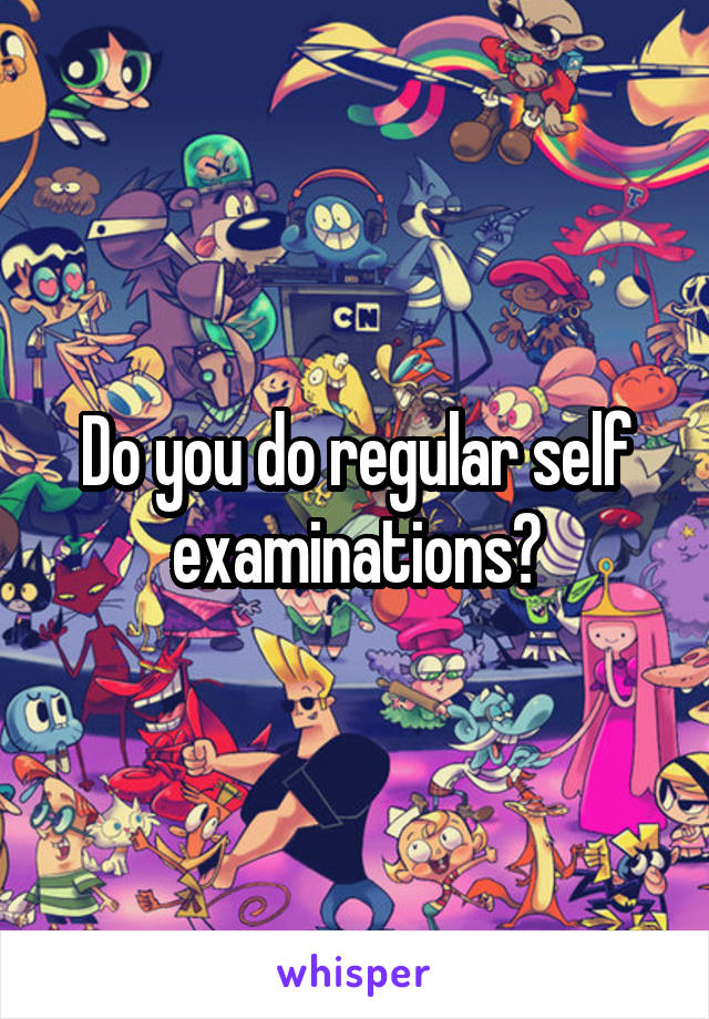 Do you do regular self examinations?