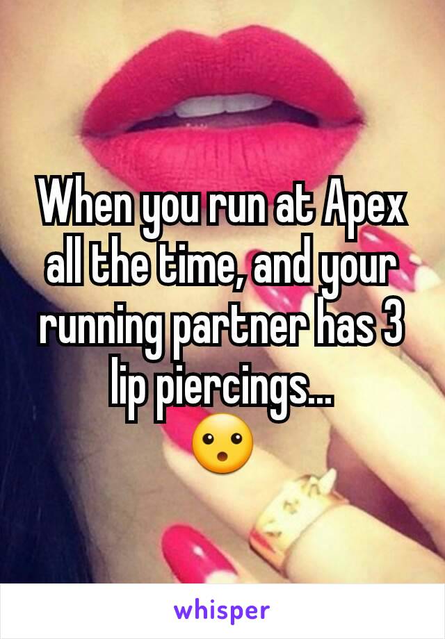 When you run at Apex all the time, and your running partner has 3 lip piercings...
😮