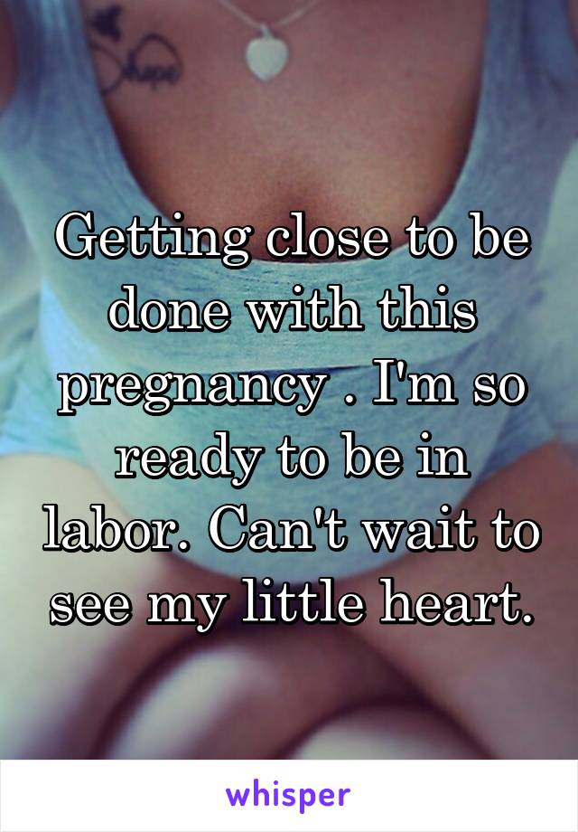 Getting close to be done with this pregnancy . I'm so ready to be in labor. Can't wait to see my little heart.