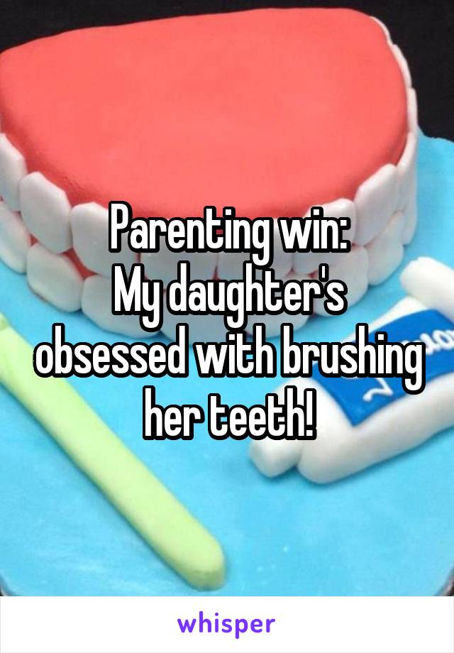 Parenting win:
My daughter's obsessed with brushing her teeth!