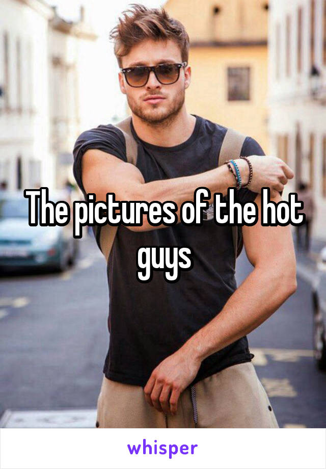 The pictures of the hot guys