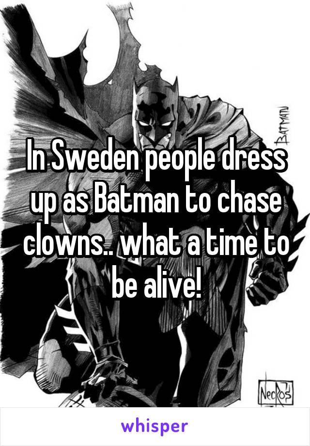 In Sweden people dress up as Batman to chase clowns.. what a time to be alive!