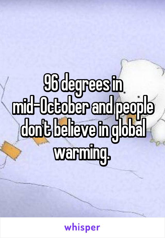 96 degrees in mid-October and people don't believe in global warming. 