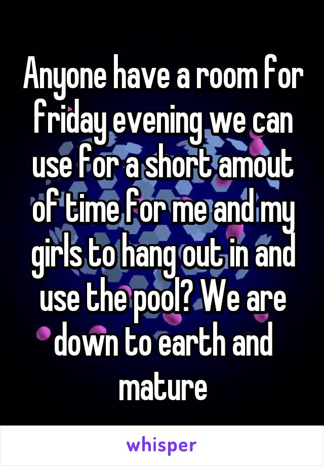 Anyone have a room for friday evening we can use for a short amout of time for me and my girls to hang out in and use the pool? We are down to earth and mature