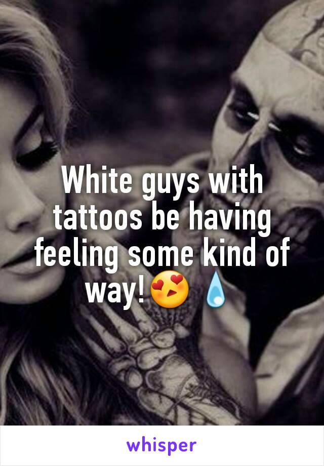 White guys with tattoos be having feeling some kind of way!😍💧