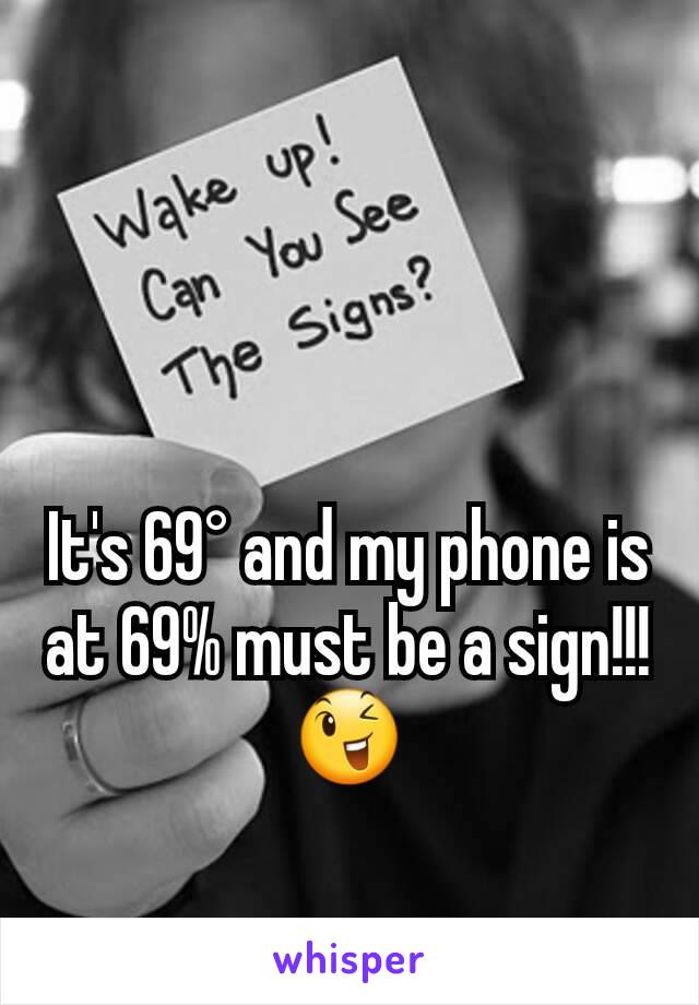 It's 69° and my phone is at 69% must be a sign!!!😉