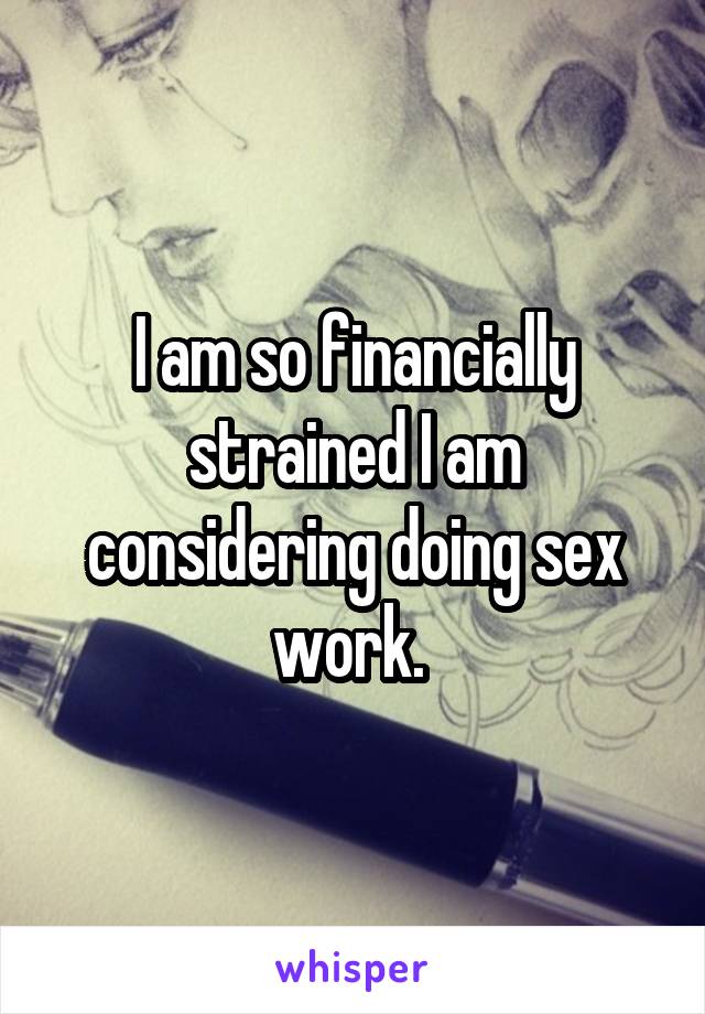 I am so financially strained I am considering doing sex work. 