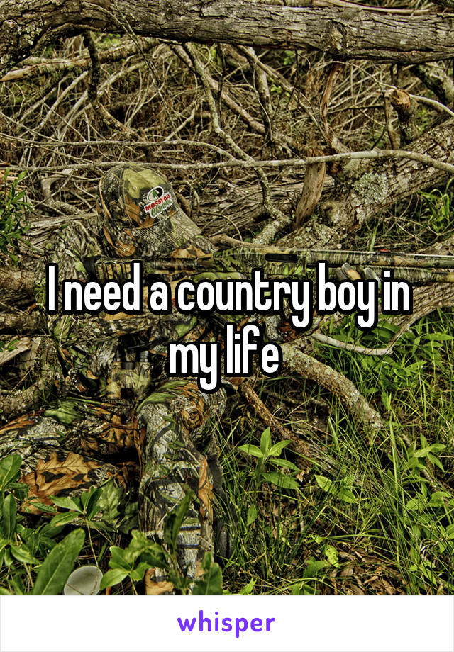 I need a country boy in my life 