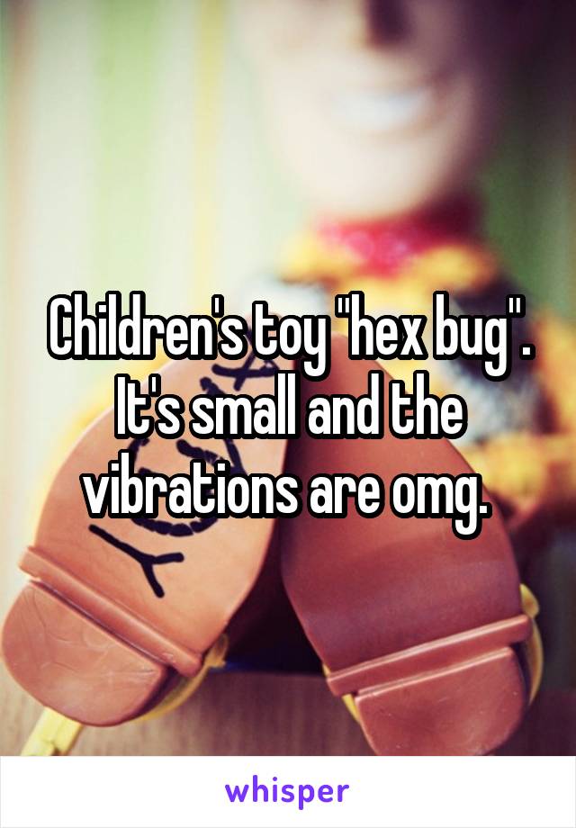 Children's toy "hex bug". It's small and the vibrations are omg. 