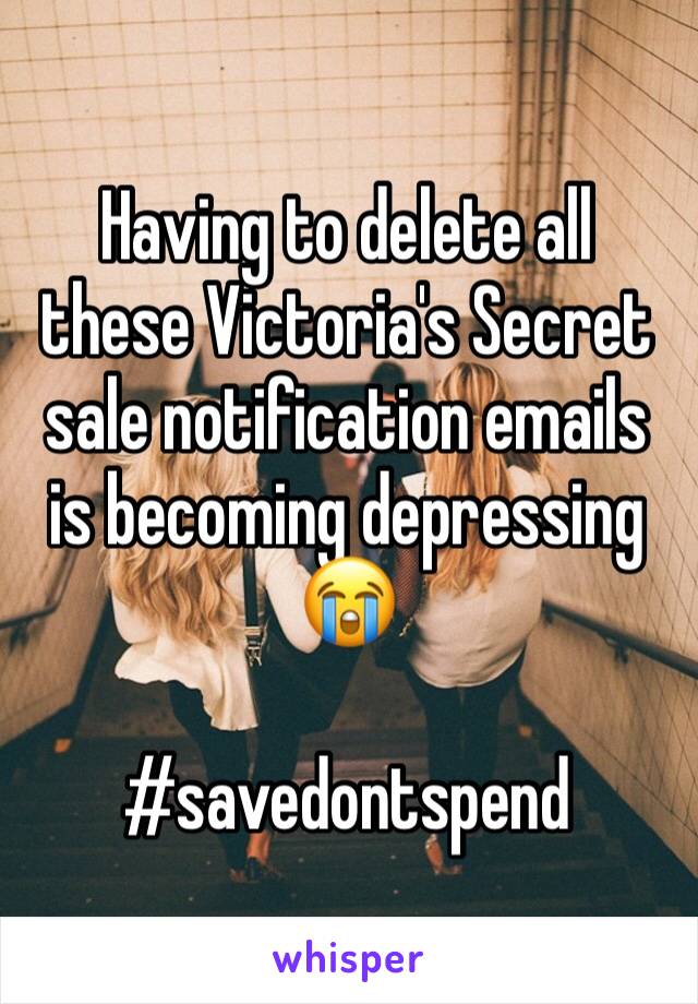 Having to delete all these Victoria's Secret sale notification emails is becoming depressing 😭

#savedontspend