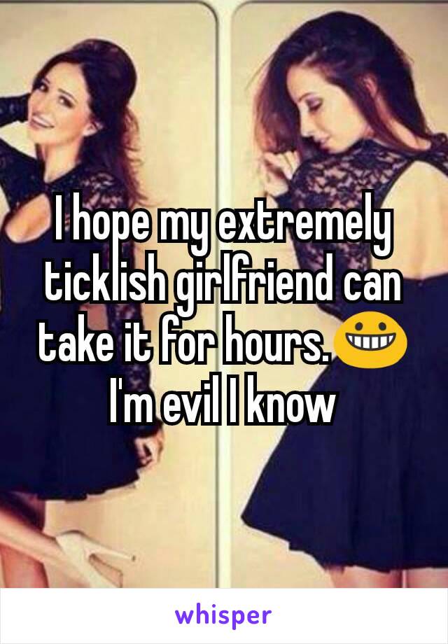 I hope my extremely ticklish girlfriend can take it for hours.😀 I'm evil I know