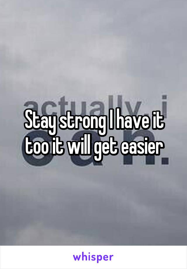 Stay strong I have it too it will get easier