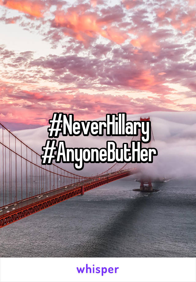 #NeverHillary
#AnyoneButHer