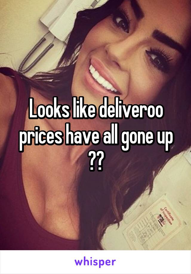 Looks like deliveroo prices have all gone up ??