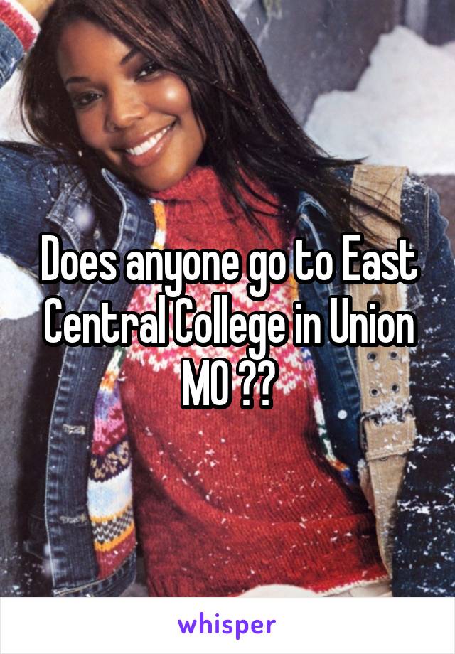 Does anyone go to East Central College in Union MO ??