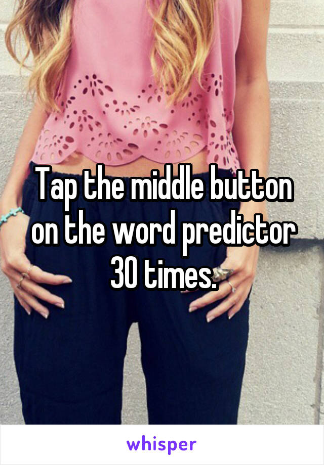 Tap the middle button on the word predictor 30 times.