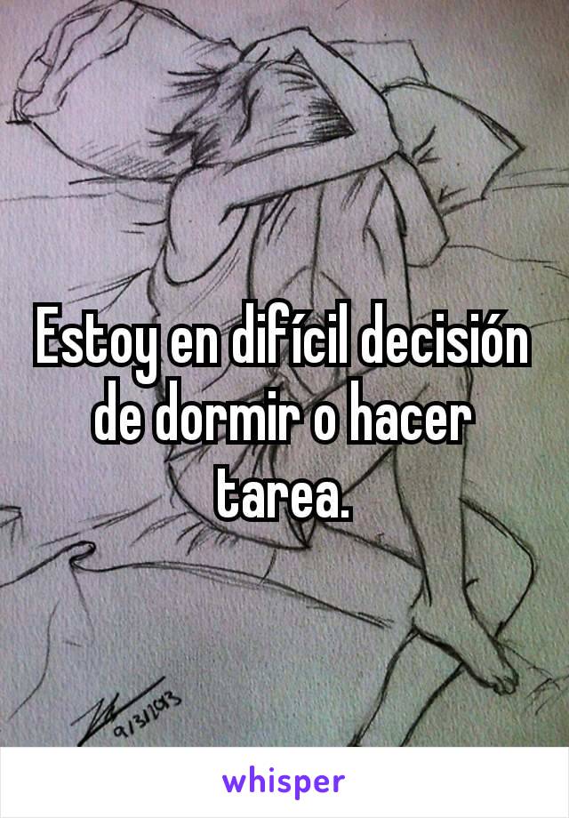 Estoy en difícil decisión de dormir o hacer tarea.