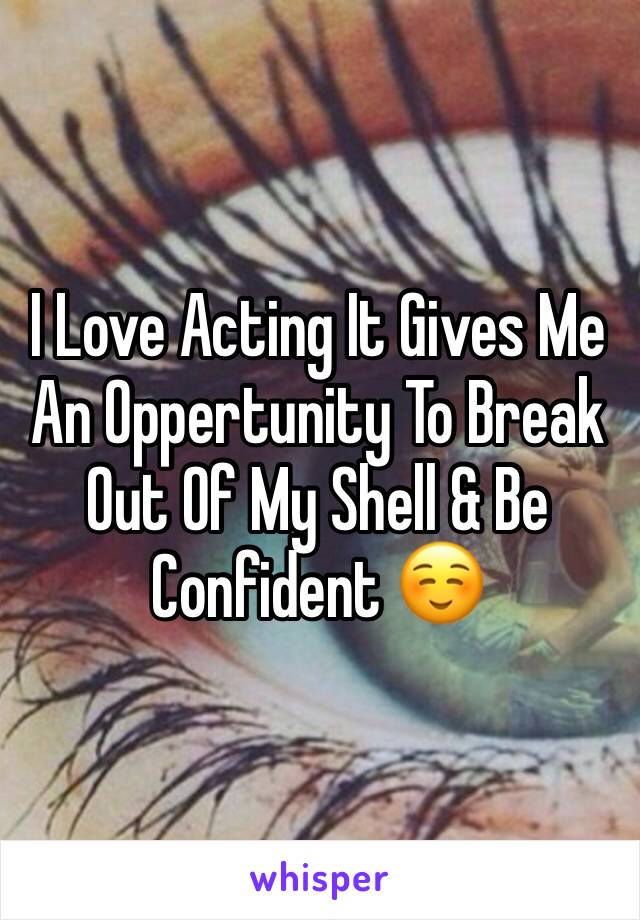 I Love Acting It Gives Me An Oppertunity To Break Out Of My Shell & Be Confident ☺️