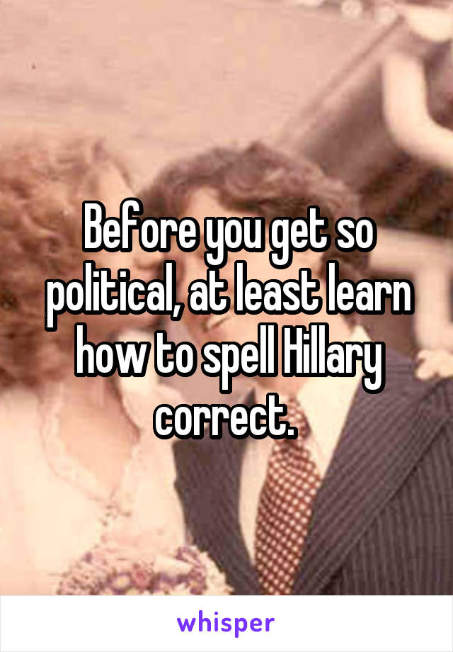 Before you get so political, at least learn how to spell Hillary correct. 