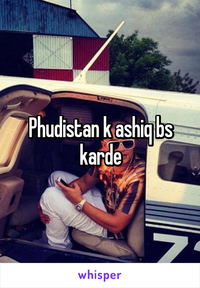 Phudistan k ashiq bs karde