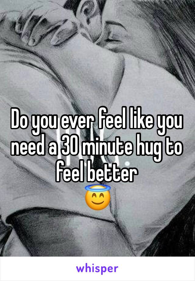 Do you ever feel like you need a 30 minute hug to feel better 
😇