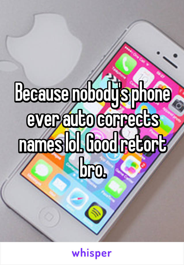 Because nobody's phone ever auto corrects names lol. Good retort bro.