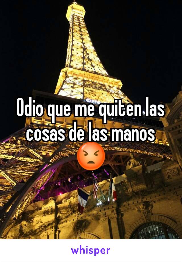 Odio que me quiten las cosas de las manos😡