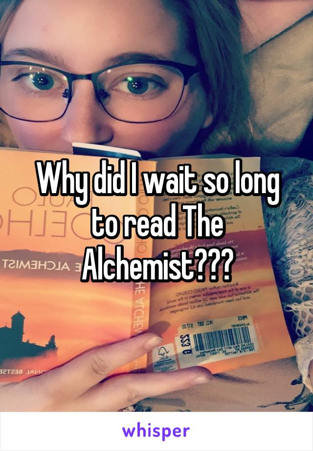 Why did I wait so long to read The Alchemist???