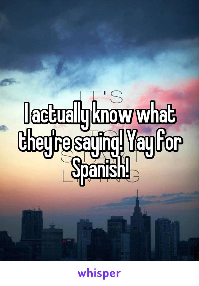 I actually know what they're saying! Yay for Spanish!