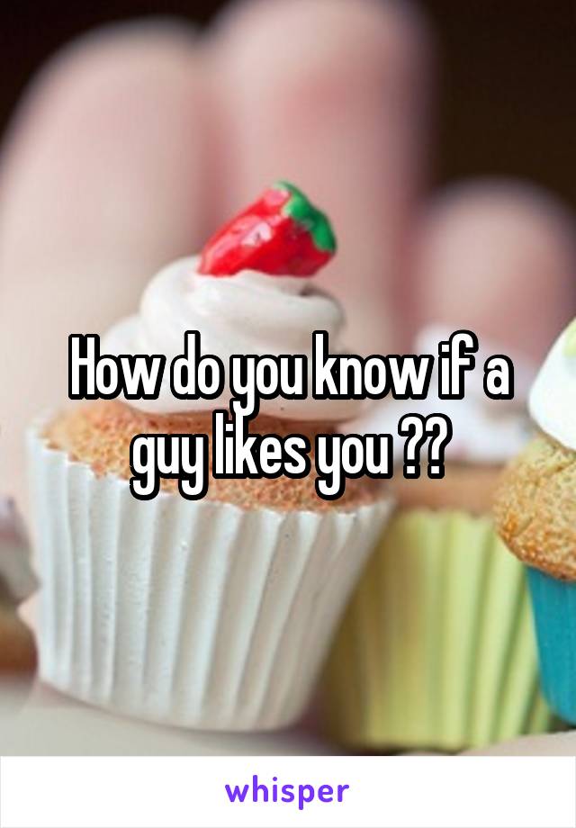 How do you know if a guy likes you ??