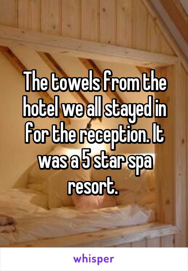 The towels from the hotel we all stayed in for the reception. It was a 5 star spa resort. 