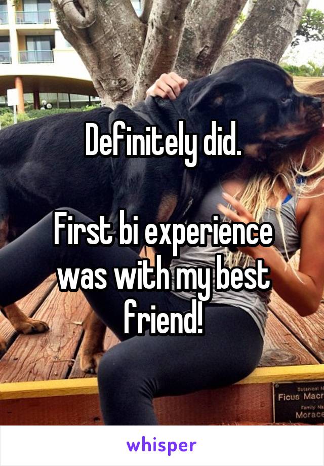 Definitely did.

First bi experience was with my best friend!