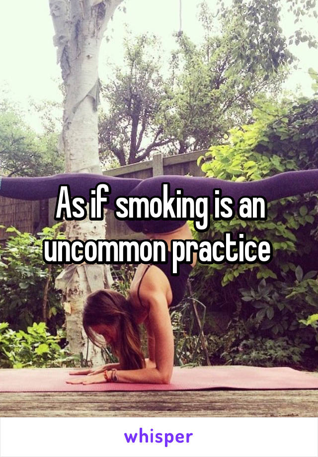 As if smoking is an uncommon practice 