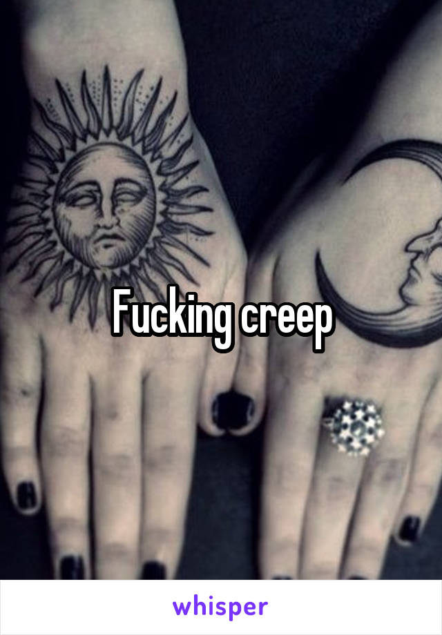 Fucking creep