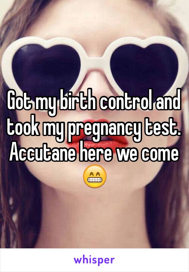 Got my birth control and took my pregnancy test. Accutane here we come 😁