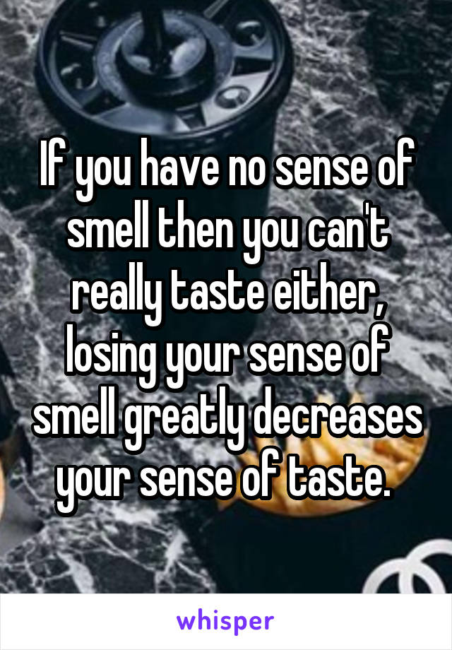 If you have no sense of smell then you can't really taste either, losing your sense of smell greatly decreases your sense of taste. 