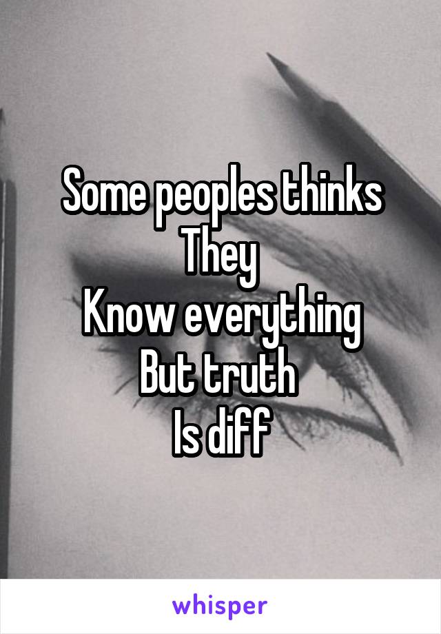 Some peoples thinks
They 
Know everything
But truth 
Is diff