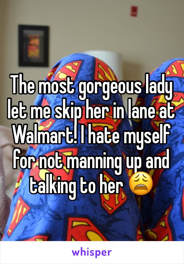 The most gorgeous lady let me skip her in lane at Walmart! I hate myself for not manning up and talking to her 😩