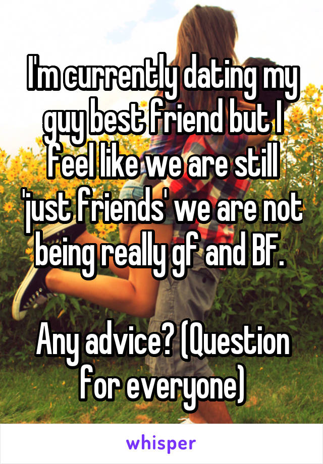 I'm currently dating my guy best friend but I feel like we are still 'just friends' we are not being really gf and BF. 

Any advice? (Question for everyone)