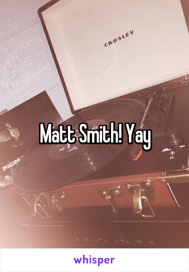 Matt Smith! Yay