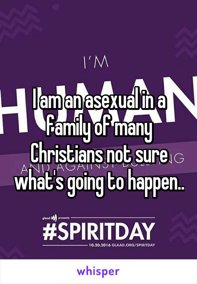 I am an asexual in a family of many Christians not sure what's going to happen..